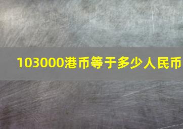 103000港币等于多少人民币