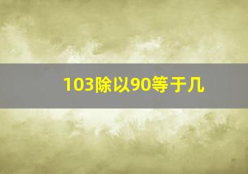 103除以90等于几