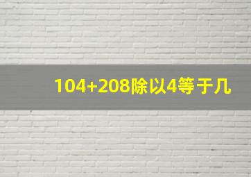 104+208除以4等于几