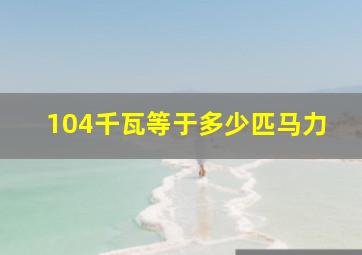 104千瓦等于多少匹马力