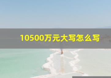 10500万元大写怎么写