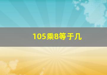 105乘8等于几