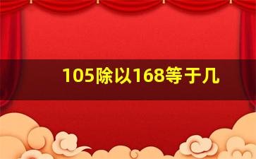 105除以168等于几