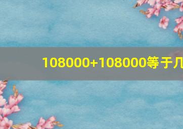 108000+108000等于几