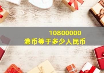 10800000港币等于多少人民币