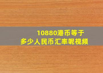 10880港币等于多少人民币汇率呢视频