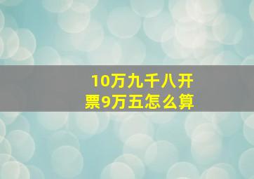 10万九千八开票9万五怎么算