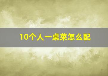 10个人一桌菜怎么配