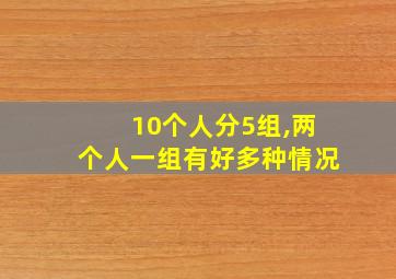 10个人分5组,两个人一组有好多种情况