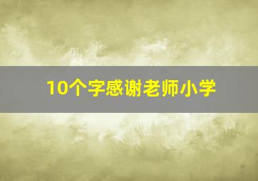 10个字感谢老师小学