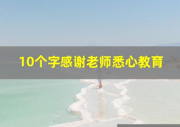 10个字感谢老师悉心教育