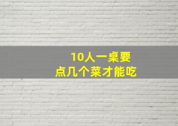 10人一桌要点几个菜才能吃