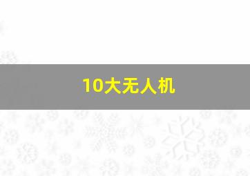 10大无人机