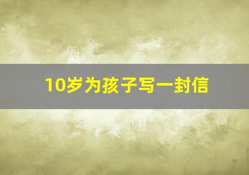 10岁为孩子写一封信