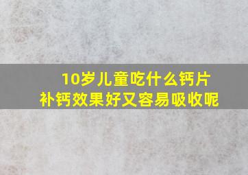 10岁儿童吃什么钙片补钙效果好又容易吸收呢