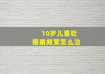 10岁儿童眨眼睛频繁怎么治