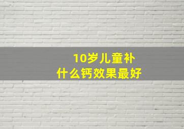 10岁儿童补什么钙效果最好