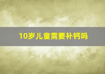 10岁儿童需要补钙吗