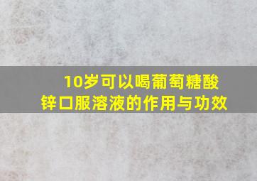 10岁可以喝葡萄糖酸锌口服溶液的作用与功效