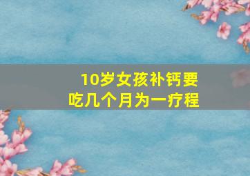 10岁女孩补钙要吃几个月为一疗程