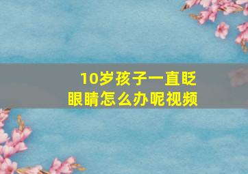 10岁孩子一直眨眼睛怎么办呢视频