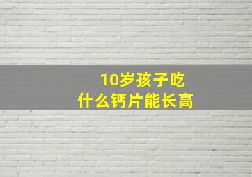 10岁孩子吃什么钙片能长高