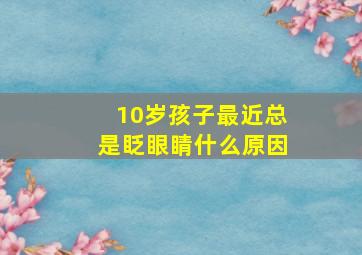 10岁孩子最近总是眨眼睛什么原因