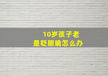 10岁孩子老是眨眼睛怎么办