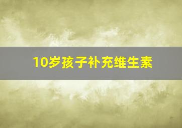 10岁孩子补充维生素