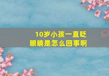 10岁小孩一直眨眼睛是怎么回事啊