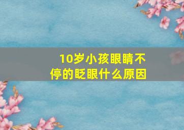 10岁小孩眼睛不停的眨眼什么原因