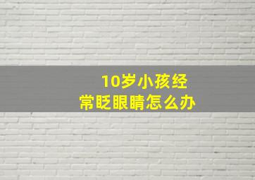 10岁小孩经常眨眼睛怎么办