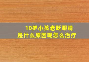 10岁小孩老眨眼睛是什么原因呢怎么治疗