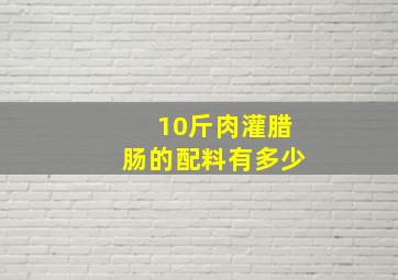 10斤肉灌腊肠的配料有多少