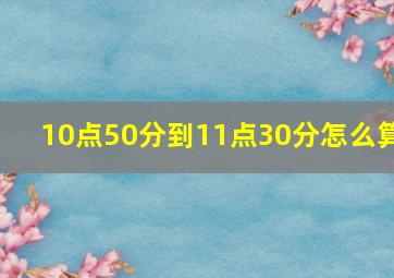 10点50分到11点30分怎么算