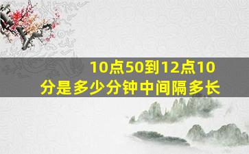 10点50到12点10分是多少分钟中间隔多长