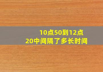 10点50到12点20中间隔了多长时间