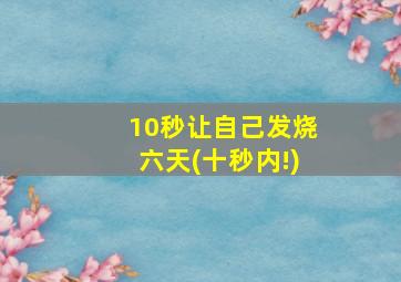 10秒让自己发烧六天(十秒内!)