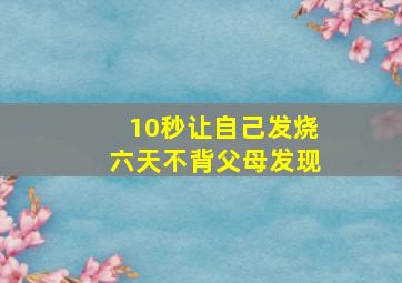 10秒让自己发烧六天不背父母发现