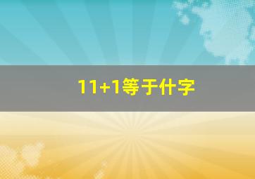 11+1等于什字