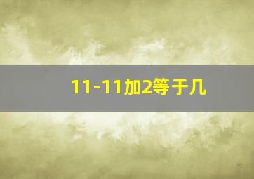 11-11加2等于几