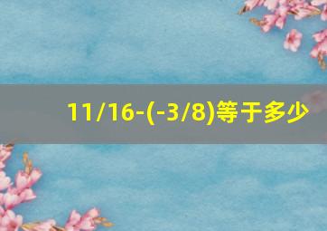 11/16-(-3/8)等于多少