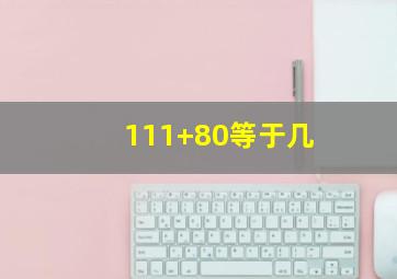 111+80等于几