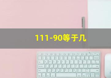 111-90等于几