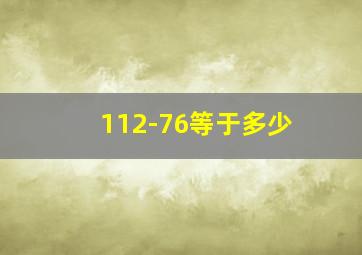 112-76等于多少