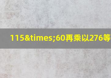 115×60再乘以276等于几