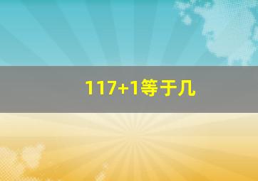 117+1等于几