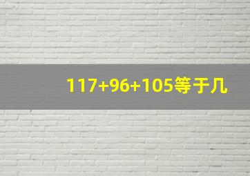 117+96+105等于几