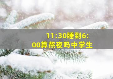 11:30睡到6:00算熬夜吗中学生