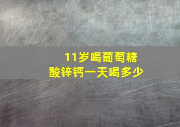 11岁喝葡萄糖酸锌钙一天喝多少